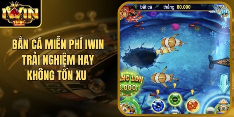 Bắn Cá Miễn Phí Iwin Trải Nghiệm Hay Không Tốn Xu