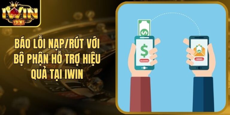 Báo Lỗi Nạp/Rút Với Bộ Phận Hỗ Trợ Hiệu Quả Tại Iwin