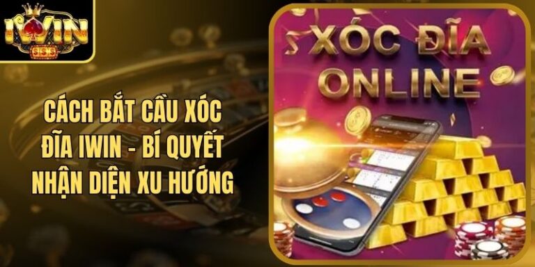 Cách Bắt Cầu Xóc Đĩa Iwin - Bí Quyết Nhận Diện Xu Hướng