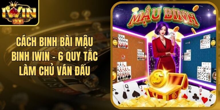 Cách Binh Bài Mậu Binh Iwin - 6 Quy Tắc Làm Chủ Ván Đấu