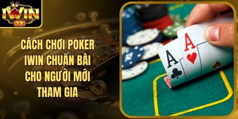 Cách Chơi Poker Iwin Chuẩn Bài Cho Người Mới Tham Gia