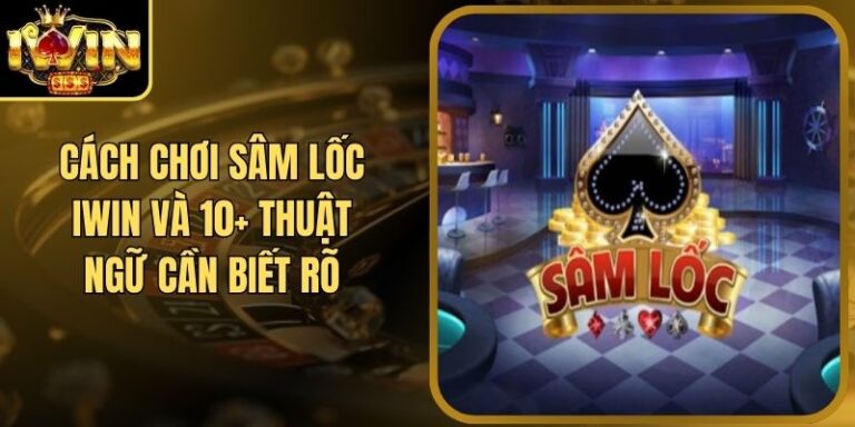 Cách Chơi Sâm Lốc Iwin Và 10+ Thuật Ngữ Cần Biết Rõ