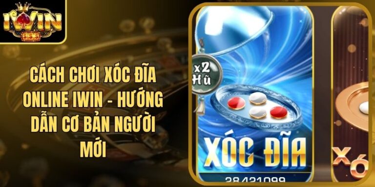 Cách Chơi Xóc Đĩa Online Iwin - Hướng Dẫn Cơ Bản Người Mới