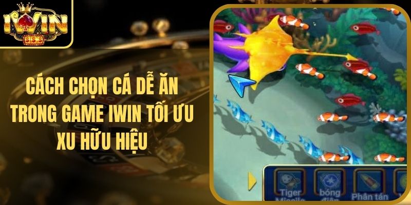 Cách Chọn Cá Dễ Ăn Trong Game Iwin Tối Ưu Xu Hữu Hiệu