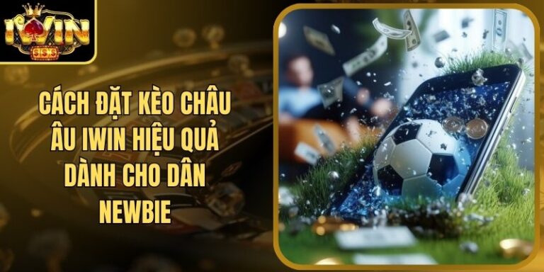 Cách Đặt Kèo Châu Âu Iwin Hiệu Quả Dành Cho Dân Newbie