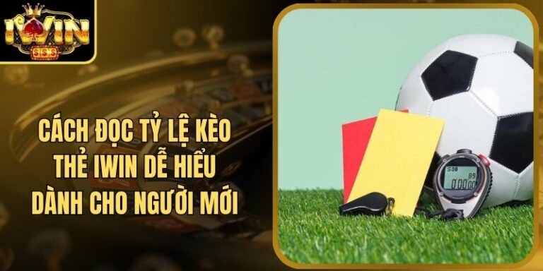 Cách Đọc Tỷ Lệ Kèo Thẻ Iwin Dễ Hiểu Dành Cho Người Mới