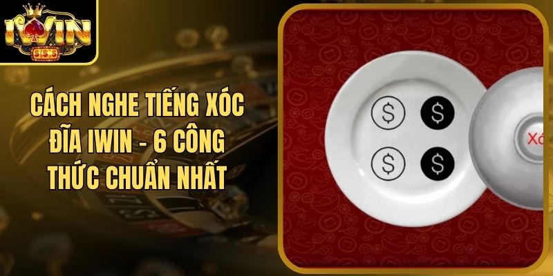Cách Nghe Tiếng Xóc Đĩa Iwin - 6 Công Thức Chuẩn Nhất