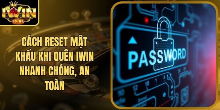 Cách Reset Mật Khẩu Khi Quên Iwin Nhanh Chóng, An Toàn