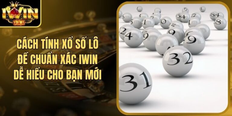 Cách Tính Xổ Số Lô Đề Chuẩn Xác Iwin Dễ Hiểu Cho Bạn Mới