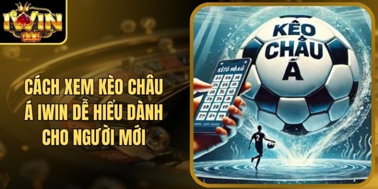 Cách Xem Kèo Châu Á Iwin Dễ Hiểu Dành Cho Người Mới