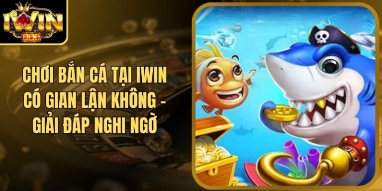 Chơi Bắn Cá Tại Iwin Có Gian Lận Không - Giải Đáp Nghi Ngờ