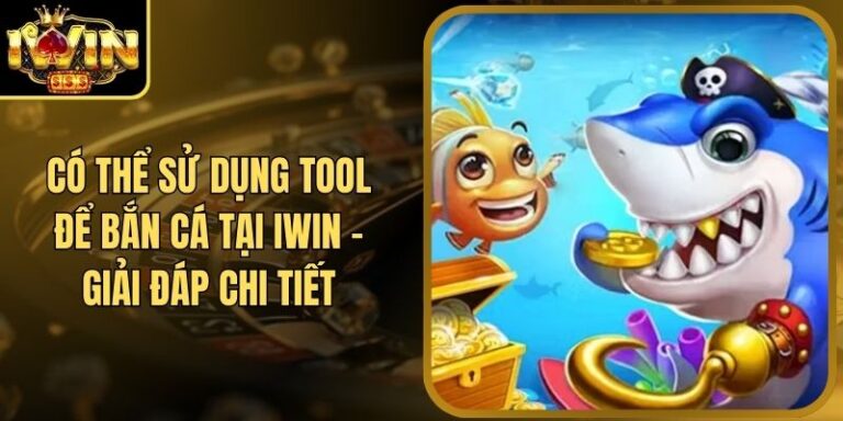 Có Thể Sử Dụng Tool Để Bắn Cá Tại Iwin - Giải Đáp Chi Tiết