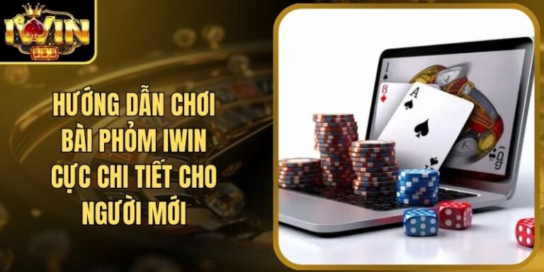 Hướng Dẫn Chơi Bài Phỏm Iwin Cực Chi Tiết Cho Người Mới