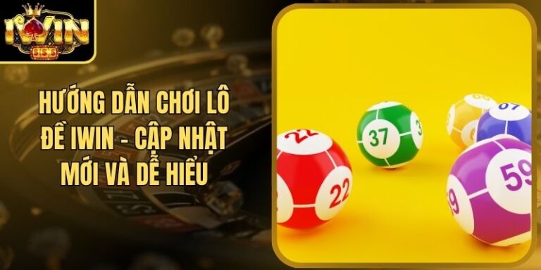 Hướng Dẫn Chơi Lô Đề Iwin - Cập Nhật Mới Và Dễ Hiểu