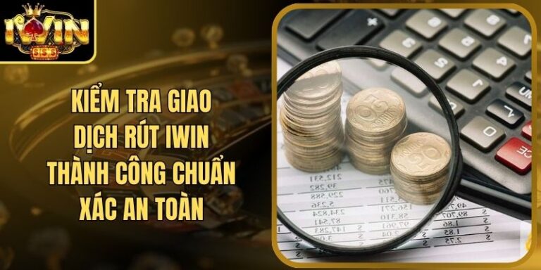 Kiểm Tra Giao Dịch Rút Thành Công Iwin Chuẩn Xác An Toàn