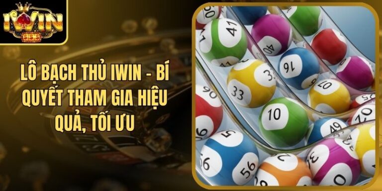 Lô Bạch Thủ Iwin - Bí Quyết Tham Gia Hiệu Quả, Tối Ưu