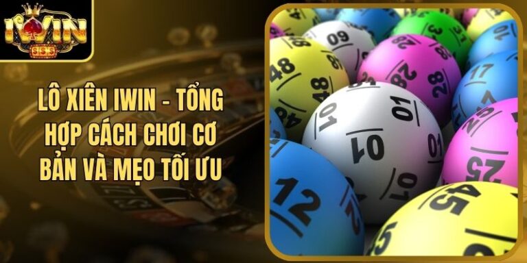 Lô Xiên Iwin - Tổng Hợp Cách Chơi Cơ Bản Và Mẹo Tối Ưu