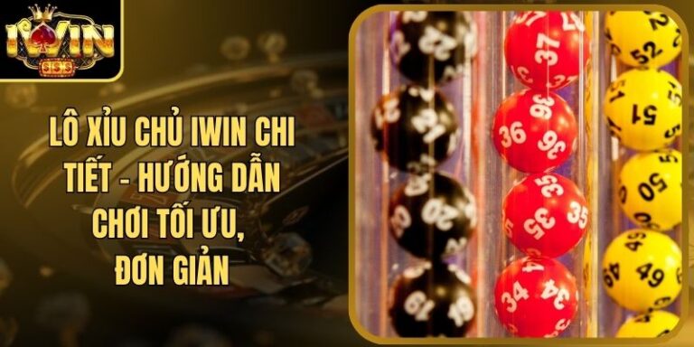Lô Xỉu Chủ Iwin Chi Tiết - Hướng Dẫn Chơi Tối Ưu, Đơn Giản