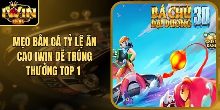 Mẹo Bắn Cá Tỷ Lệ Ăn Cao Iwin Dễ Trúng Thưởng Top 1 
