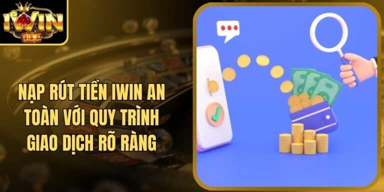 Nạp Rút Tiền Iwin An Toàn Với Quy Trình Giao Dịch Rõ Ràng