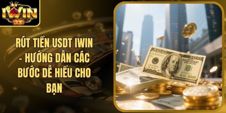Rút Tiền USDT Iwin – Hướng Dẫn Các Bước Dễ Hiểu Cho Bạn