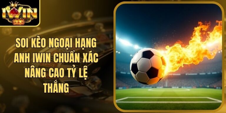 Soi Kèo Ngoại Hạng Anh Iwin Chuẩn Xác Nâng Cao Tỷ Lệ Thắng