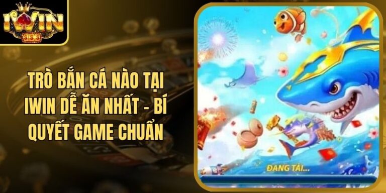 Trò Bắn Cá Nào Tại Iwin Dễ Ăn Nhất - Bí Quyết Game Chuẩn